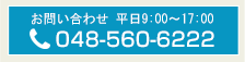 お問い合わせ 平日9:00～17:00
048-560-6222